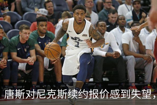 唐斯对尼克斯续约报价感到失望，谈判已暂停