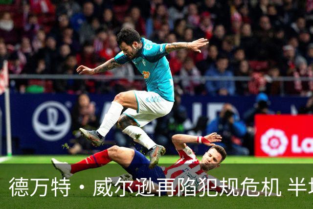 德万特·威尔逊再陷犯规危机 半场已积累四次犯规