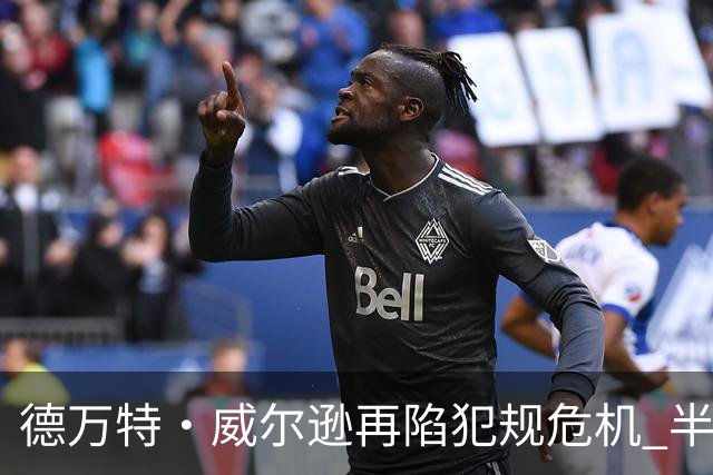 德万特·威尔逊再陷犯规危机 半场已积累四次犯规