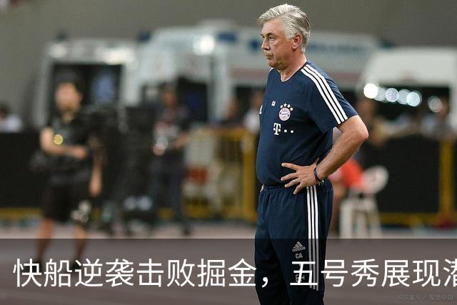 快船逆袭击败掘金，五号秀展现潜力，比赛揭示三大真相